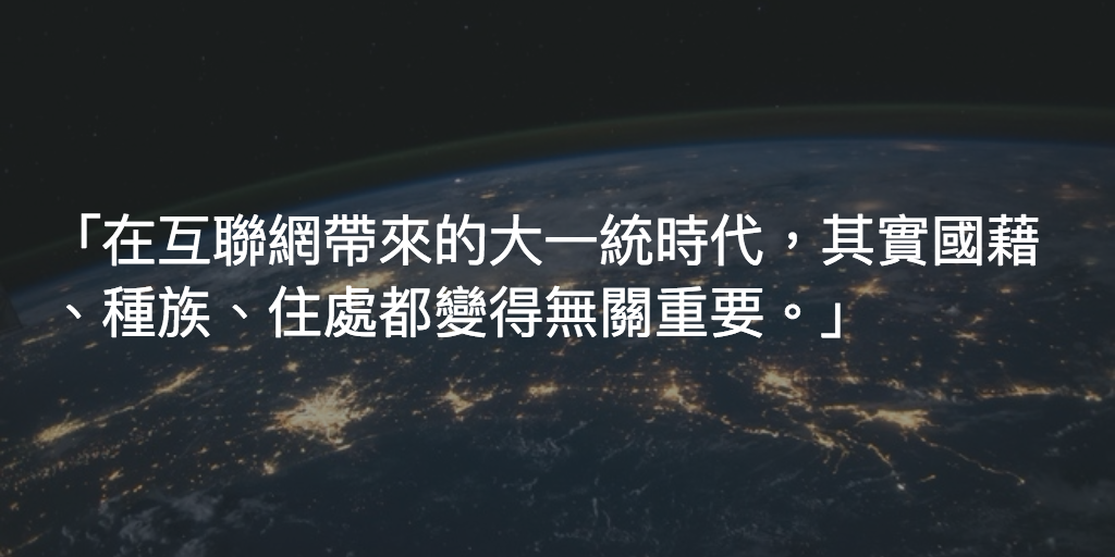 在互聯網帶來的大一統時代,其實國藉、種族、住處(還有最近大熱的性取向話題)都變得無關重要。