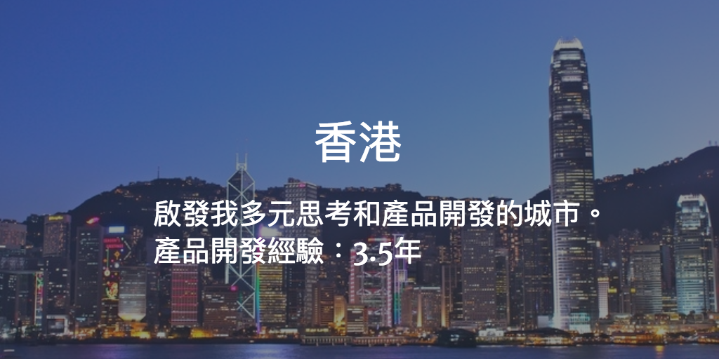 香港:啟發我多元思考和產品開發的城市。 產品開發經驗:3.5年