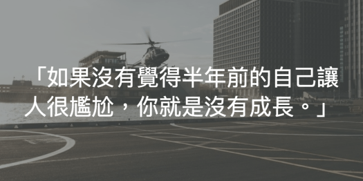 「如果沒有覺得半年前的自己讓人很尷尬,你就是沒有成長。」