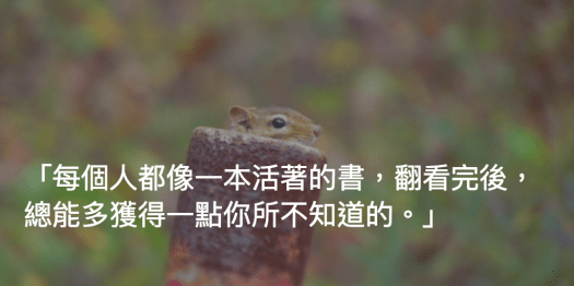 每個人都像一本活著的書，翻看完後，總能多獲得一點你所不知道的。