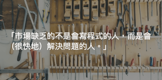 市場缺乏的不是會寫程式的人，而是會（很快地）解決問題的人。